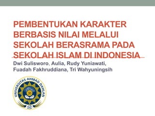 PEMBENTUKAN KARAKTER
BERBASIS NILAI MELALUI
SEKOLAH BERASRAMA PADA
SEKOLAH ISLAM DI INDONESIA
Dwi Sulisworo, Aulia, Rudy Yuniawati,
Fuadah Fakhruddiana, Tri Wahyuningsih
 