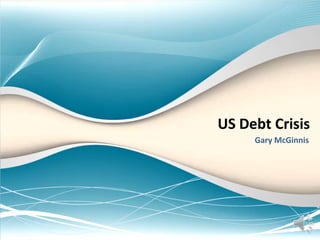 US Debt Crisis
Gary McGinnis
 