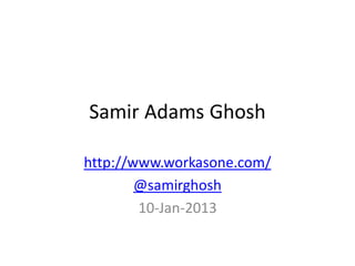 Samir Adams Ghosh

http://www.workasone.com/
        @samirghosh
        10-Jan-2013
 