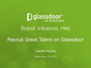 Confidential   and   Proprietary  ©  Glassdoor,   Inc.   2008-­2015
November 12, 2015
Recruit  Great  Talent  on  Glassdoor
Lauren  Heying
 