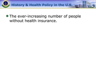 History & Health Policy in the U.S. The ever-increasing number of people without health insurance. 