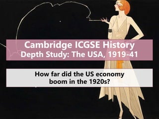 Cambridge ICGSE History
Depth Study: The USA, 1919-41
How far did the US economy
boom in the 1920s?
 