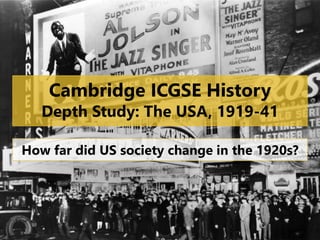 Cambridge ICGSE History
Depth Study: The USA, 1919-41
How far did US society change in the 1920s?
 