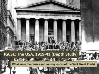 IGCSE: The USA, 1919-41 (Depth Study) 
What were the causes and consequences of the Wall Street Crash? 
 
