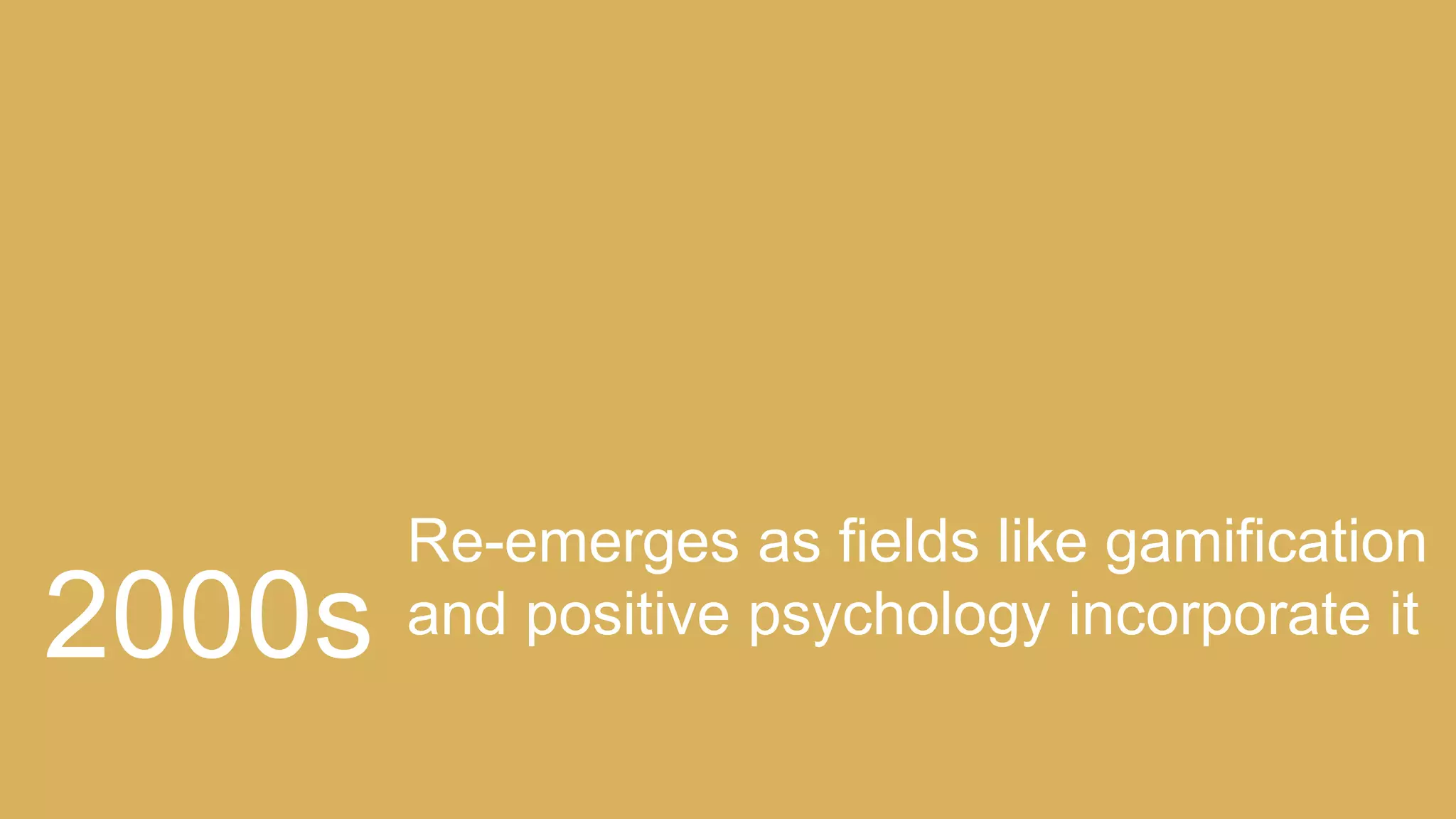 Re-emerges as fields like gamification
and positive psychology incorporate it2000s
 