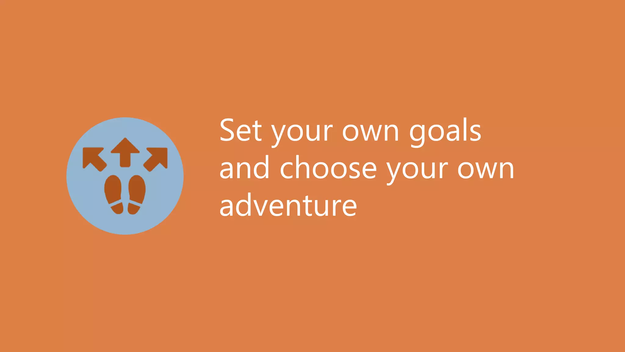 Set your own goals
and choose your own
adventure
 
