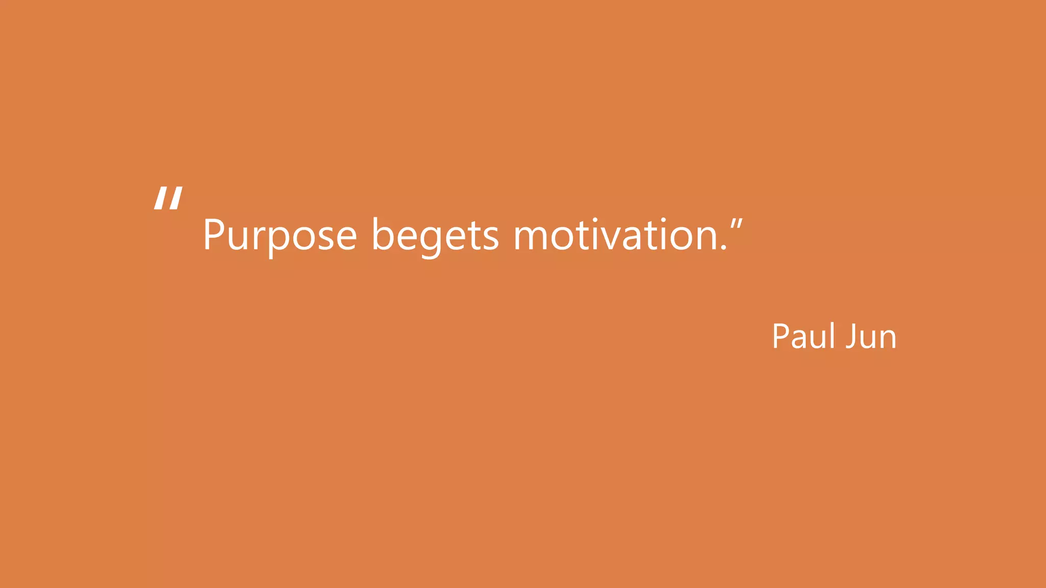 Purpose begets motivation.”
Paul Jun
“
 