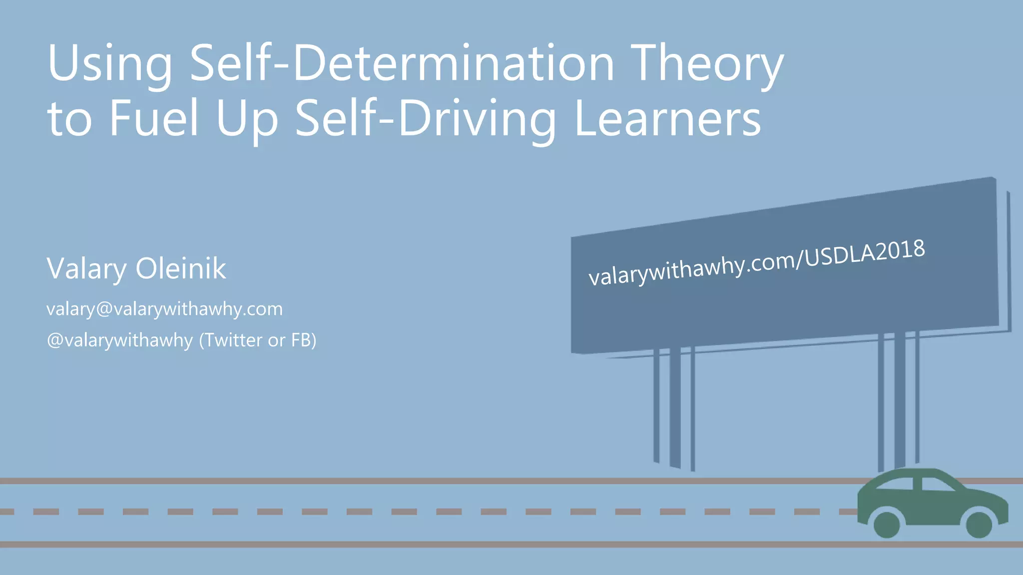 Using Self-Determination Theory
to Fuel Up Self-Driving Learners
Valary Oleinik
valary@valarywithawhy.com
@valarywithawhy (Twitter or FB)
 