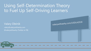 Using Self-Determination Theory
to Fuel Up Self-Driving Learners
Valary Oleinik
valary@valarywithawhy.com
@valarywithawhy (Twitter or FB)
 