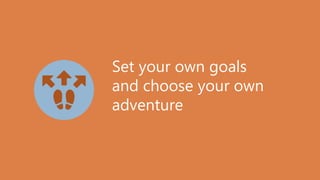 Set your own goals
and choose your own
adventure
 