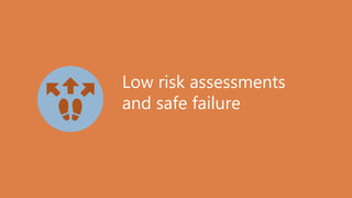 Low risk assessments
and safe failure
 