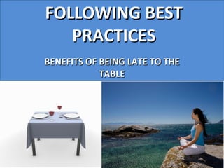 FOLLOWING BEST PRACTICES BENEFITS OF BEING LATE TO THE TABLE 