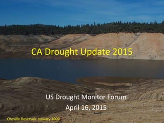 CA Drought Update 2015
US Drought Monitor Forum
April 16, 2015
Oroville Reservoir January 2009
 