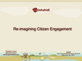 Re-imagining Citizen Engagement




   Heather Leson
                                                  USDN
   @heatherleson                   Urban Sustainability Directors Network
hleson@ushahidi.com                       February 24, 2012
 
