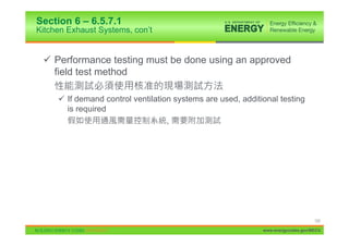 Section 6 – 6.5.7.1
Kitchen Exhaust Systems, con’t


 9 Performance testing must be done using an approved
   field test method

     9 If demand control ventilation systems are used, additional testing
       is required
                                   ,




                                                                                  123

                                                             www.energycodes.gov/BECU
 