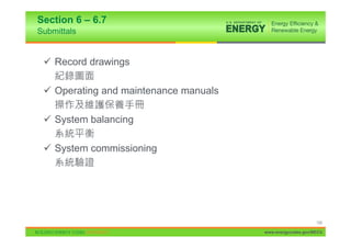 Section 6 – 6.7
Submittals


 9 Record drawings

 9 Operating and maintenance manuals

 9 System balancing

 9 System commissioning




                                                            129

                                       www.energycodes.gov/BECU
 