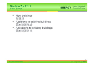 Section 7 – 7.1.1
SWH Scope


 9 New buildings

 9 Additions to existing buildings

 9 Alterations to existing buildings




                                                            138

                                       www.energycodes.gov/BECU
 