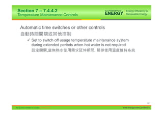 Section 7 – 7.4.4.2
Temperature Maintenance Controls


 Automatic time switches or other controls

     9 Set to switch off usage temperature maintenance system
       during extended periods when hot water is not required
                ,                          ,




                                                                              147

                                                         www.energycodes.gov/BECU
 