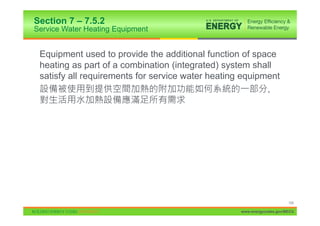 Section 7 – 7.5.2
Service Water Heating Equipment


 Equipment used to provide the additional function of space
 heating as part of a combination (integrated) system shall
 satisfy all requirements for service water heating equipment
                                                          ,




                                                                        154

                                                   www.energycodes.gov/BECU
 