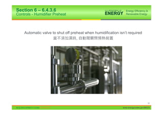 Section 6 – 6.4.3.6
Controls - Humidifier Preheat



    Automatic valve to shut off preheat when humidification isn’t required
                                   ,




                                                                                    53

                                                              www.energycodes.gov/BECU
 