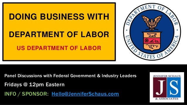 DOING BUSINESS WITH
DEPARTMENT OF LABOR
US DEPARTMENT OF LABOR
Panel Discussions with Federal Government & Industry Leaders
Fridays @ 12pm Eastern
INFO / SPONSOR: Hello@JenniferSchaus.com
 