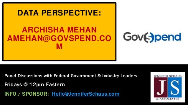 DATA PERSPECTIVE:
ARCHISHA MEHAN
AMEHAN@GOVSPEND.CO
M
Panel Discussions with Federal Government & Industry Leaders
Fridays @ 12pm Eastern
INFO / SPONSOR: Hello@JenniferSchaus.com
 