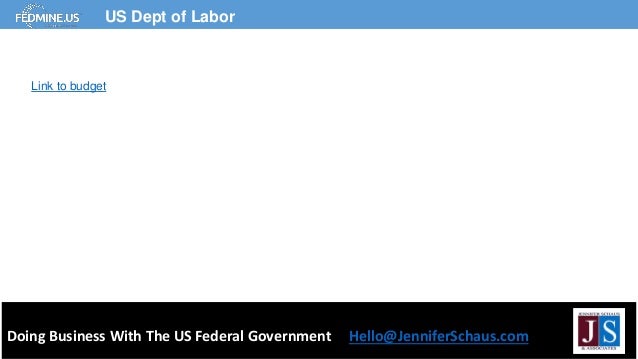 Doing Business With The US Federal Government Hello@JenniferSchaus.com
US Dept of Labor
Link to budget
 