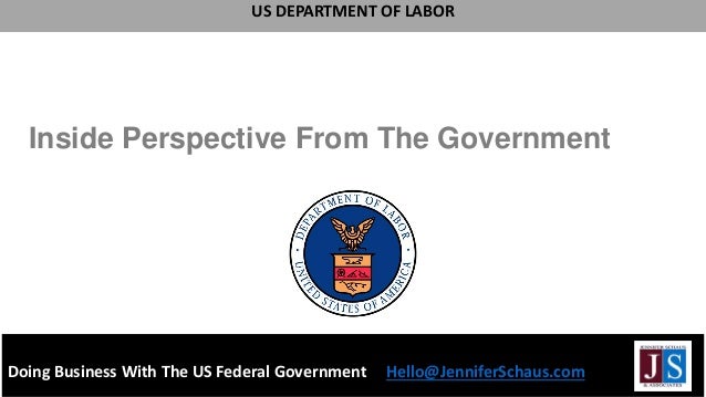 Doing Business With The US Federal Government Hello@JenniferSchaus.com
US DEPARTMENT OF LABOR
Inside Perspective From The Government
 