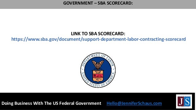 LINK TO SBA SCORECARD:
https://www.sba.gov/document/support-department-labor-contracting-scorecard
Doing Business With The US Federal Government Hello@JenniferSchaus.com
GOVERNMENT – SBA SCORECARD:
 