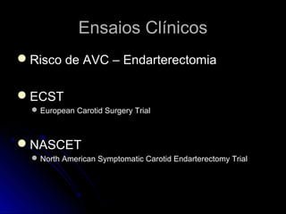 Ensaios ClínicosEnsaios Clínicos
Risco de AVC – EndarterectomiaRisco de AVC – Endarterectomia
ECSTECST
 European Carotid Surgery TrialEuropean Carotid Surgery Trial
NASCETNASCET
 North American Symptomatic Carotid Endarterectomy TrialNorth American Symptomatic Carotid Endarterectomy Trial
 