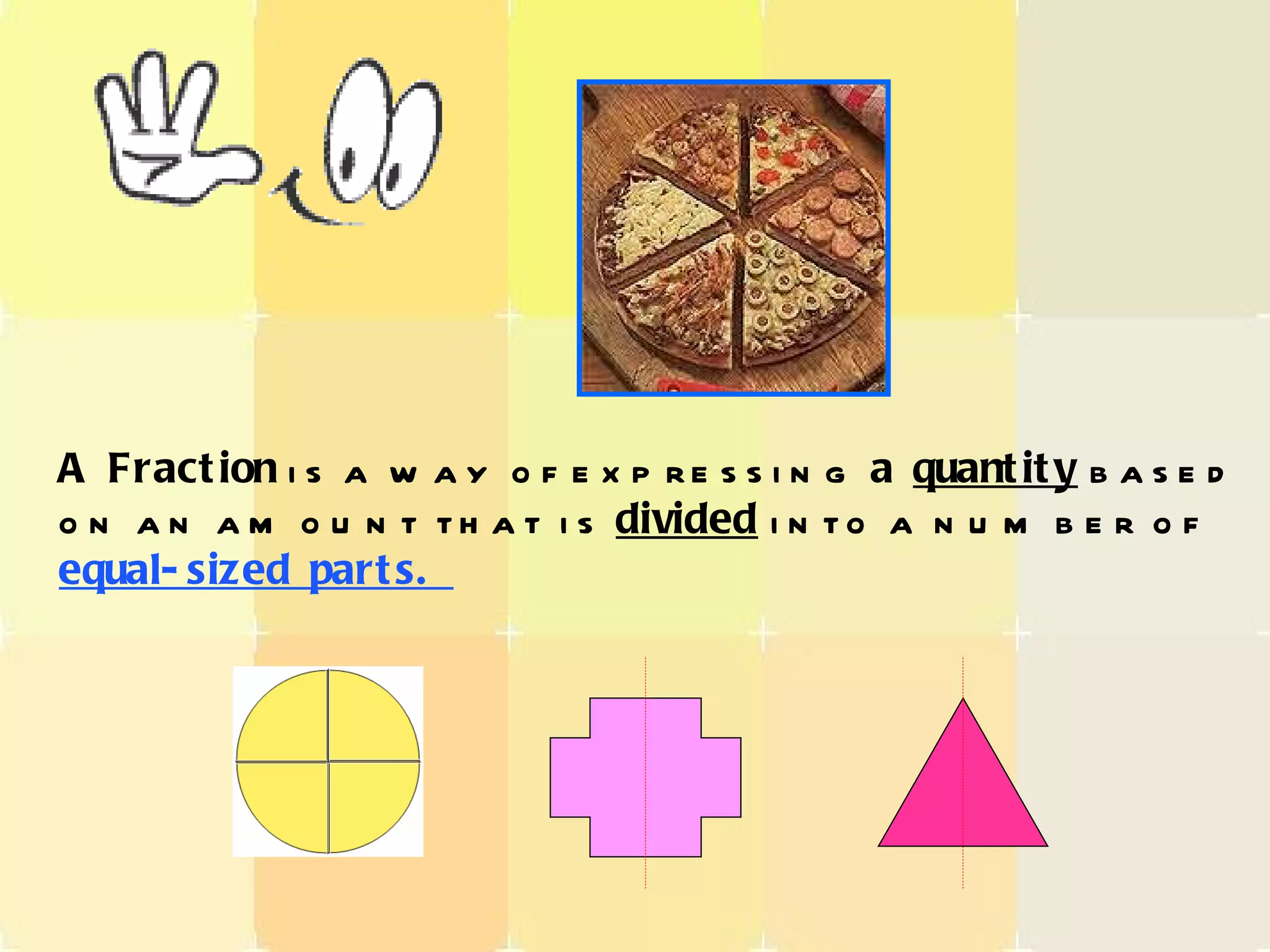 A Fraction is a way of expressing a quantity based on an amount that is divided into a number of equal-sized parts.