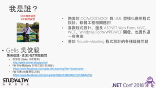 16年專案資歷
4年顧問資歷
• 部落格 (Gelis 技術隨筆)
http://gelis-dotnet.blogspot.tw/
• FB 粉絲團(Gelis 的程式設計訓練營)
https://www.facebook.com/gelis.dev.learning/?ref=bookmarks
• FB 社團 (軟體開發之路)
https://www.facebook.com/groups/361804473860062/?ref=ts&fref=ts
集英信誠 - 資深.NET開發顧問
 