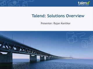 Talend: Solutions Overview
Presenter: Rajan Kanitkar
 