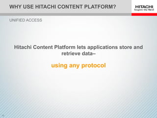WHY USE HITACHI CONTENT PLATFORM?
UNIFIED ACCESS
using any protocol
Hitachi Content Platform lets applications store and
retrieve data–
 