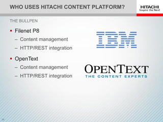 WHO USES HITACHI CONTENT PLATFORM?
 Filenet P8
‒ Content management
‒ HTTP/REST integration
 OpenText
‒ Content management
‒ HTTP/REST integration
THE BULLPEN
 