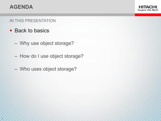 AGENDA
 Back to basics
‒ Why use object storage?
‒ How do I use object storage?
‒ Who uses object storage?
IN THIS PRESENTATION
 