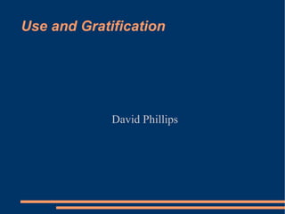 Use and Gratification David Phillips 