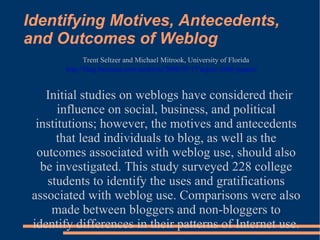 Identifying Motives, Antecedents, and Outcomes of Weblog Trent Seltzer and Michael Mitrook, University of Florida http://b...