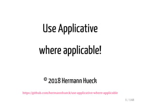 Use Applicative
where applicable!
© 2018 Hermann Hueck
https://github.com/hermannhueck/use-applicative-where-applicable
1 / 148
 