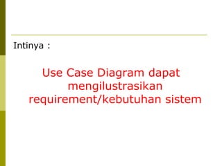 Intinya :  Use Case Diagram dapat mengilustrasikan requirement/kebutuhan sistem 