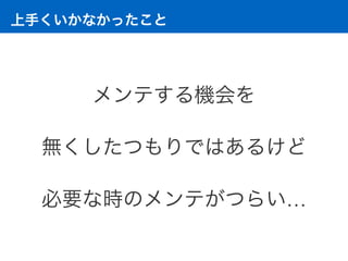 上手くいかなかったこと
メンテする機会を 
無くしたつもりではあるけど 
必要な時のメンテがつらい…
 