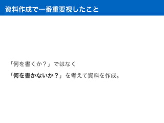 資料作成で一番重要視したこと
「何を書くか？」ではなく
「何を書かないか？」を考えて資料を作成。
 