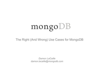 The Right (And Wrong) Use Cases for MongoDB 
Damon LaCaille 
damon.lacaille@mongodb.com 
 
