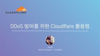 DDoS 방어를 위한 Cloudflare 활용법
유지영
Solutions Engineer - Cloudflare
 