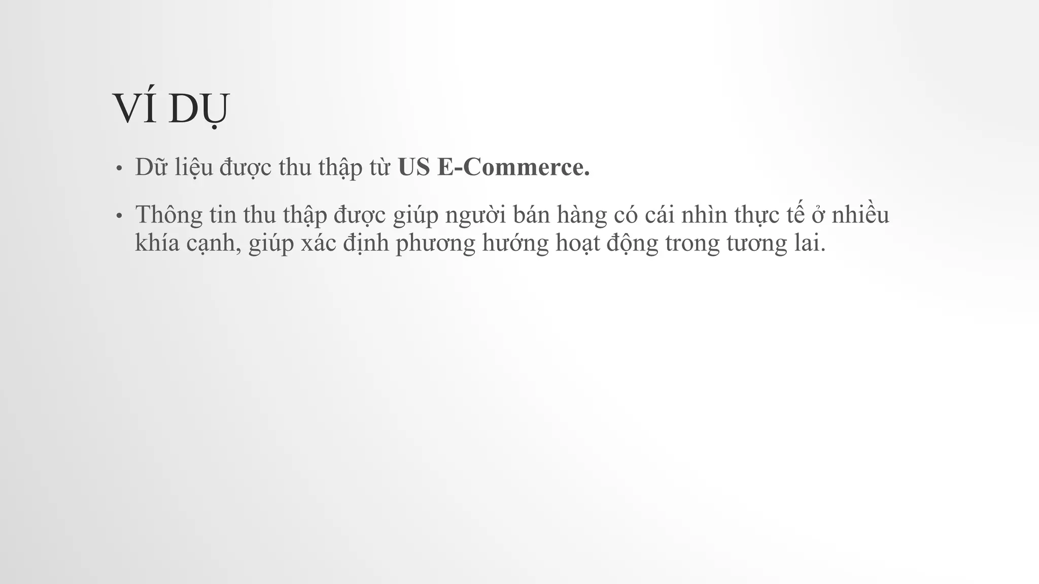 VÍ DỤ
• Dữ liệu được thu thập từ US E-Commerce.
• Thông tin thu thập được giúp người bán hàng có cái nhìn thực tế ở nhiều
khía cạnh, giúp xác định phương hướng hoạt động trong tương lai.
 