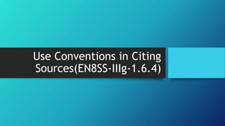 Use Conventions in Citing
Sources(EN8SS-IIIg-1.6.4)
 