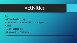 Activities
14.
• Office Productivity
• Alexander C. Maximo, Kin L. Enriquez
• 2013
• Tech Factors Inc.
• Quezon City, Philippines
_________________________________________________________
_________________________________________________________
 