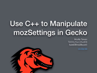 Use C++ to Manipulate
mozSettings in Gecko
Mozilla Taiwan
Tommy Kuo [:KuoE0]
kuoe0@mozilla.com
cc-by-sa
 