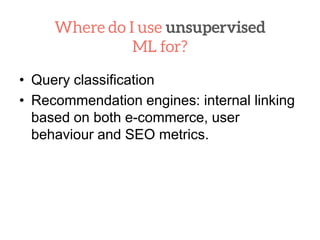 • Query classification
• Recommendation engines: internal linking
based on both e-commerce, user
behaviour and SEO metrics.
 