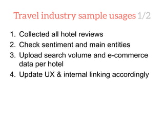 1. Collected all hotel reviews
2. Check sentiment and main entities
3. Upload search volume and e-commerce
data per hotel
4. Update UX & internal linking accordingly
 